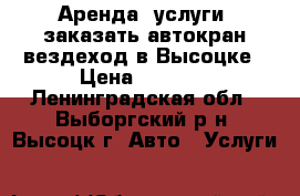 Аренда, услуги, заказать автокран вездеход в Высоцке › Цена ­ 2 000 - Ленинградская обл., Выборгский р-н, Высоцк г. Авто » Услуги   